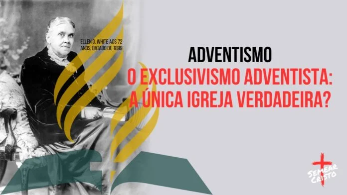 Adventismo: O Exclusivismo Adventista: A Única Igreja Verdadeira?